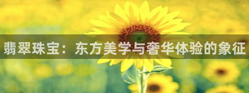 新宝5线路：翡翠珠宝：东方美学与奢华体验的象征