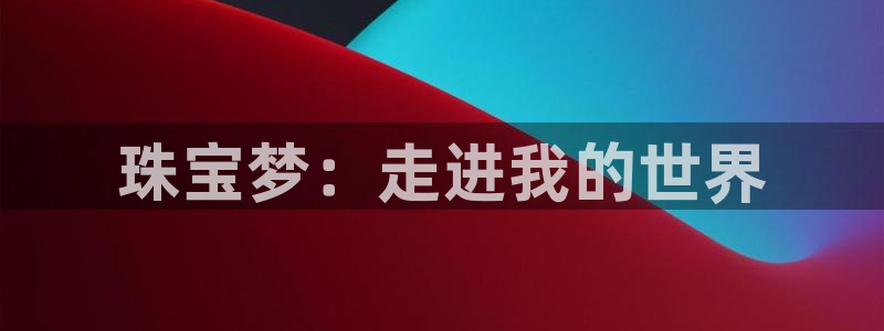 新宝5登陆地址：珠宝梦：走进我的世界