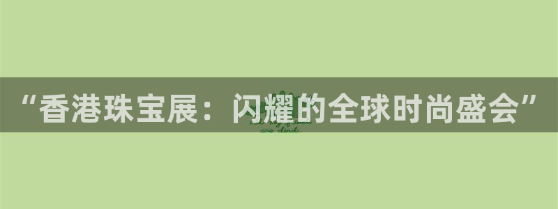 新宝5手机下载：“香港珠宝展：闪耀的全球时尚盛会”