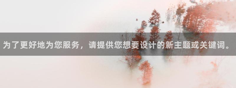 新宝5平台登录下载软件：为了更好地为您服务，请提供您想要设计的新主题或关键词。