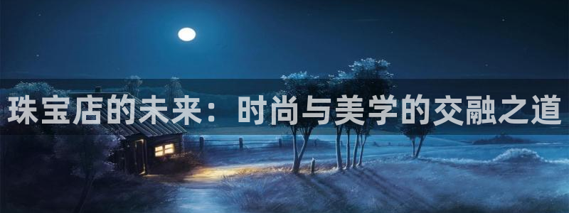 新宝5怎么下载到桌面：珠宝店的未来：时尚与美学的交融之道
