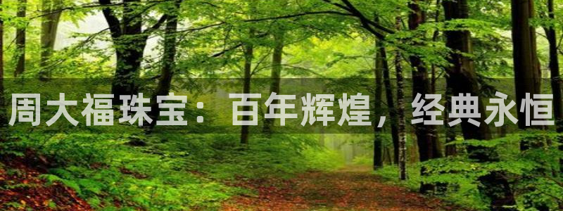 新宝5寂创33300散：周大福珠宝：百年辉煌，经典永恒