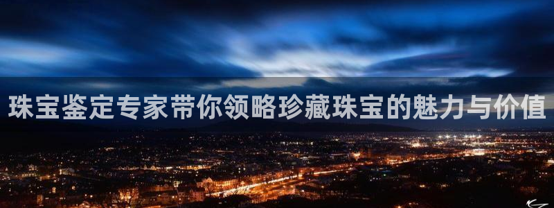 新宝5尤74OOO5：珠宝鉴定专家带你领略珍藏珠宝的魅力与价值