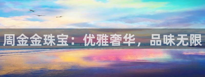 新宝5链接：周金金珠宝：优雅奢华，品味无限