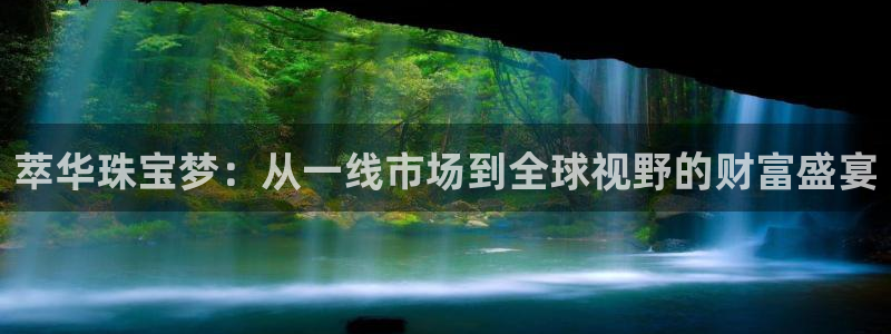 新宝5娱乐主管：萃华珠宝梦：从一线市场到全球视野的财富盛宴