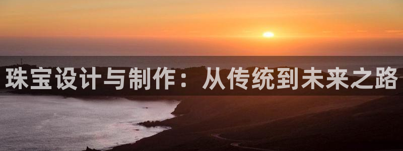 新宝5测速在线：珠宝设计与制作：从传统到未来之路