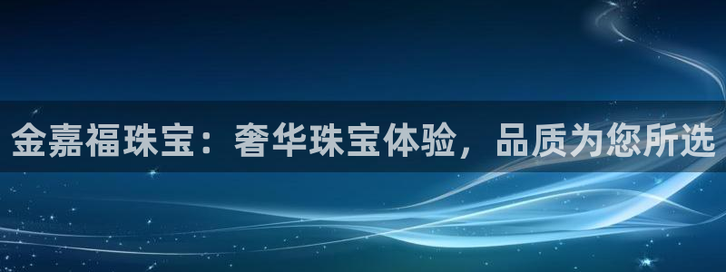 新宝5分彩：金嘉福珠宝：奢华珠宝体验，品质为您所选