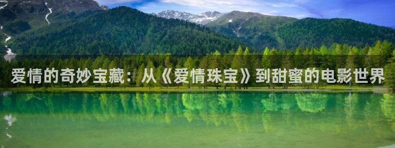 新宝5怎么代理：爱情的奇妙宝藏：从《爱情珠宝》到甜蜜的电影世界