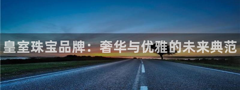 新宝5源码：皇室珠宝品牌：奢华与优雅的未来典范