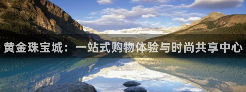 新宝5官网平台：黄金珠宝城：一站式购物体验与时尚共享中心