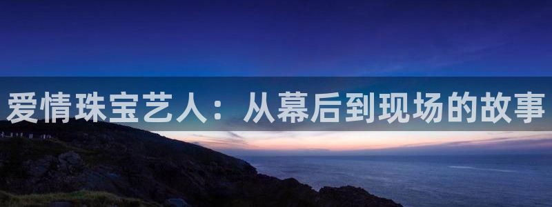 新宝5测试：爱情珠宝艺人：从幕后到现场的故事