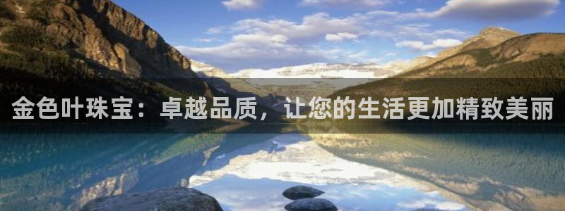 有人知道新宝5么：金色叶珠宝：卓越品质，让您的生活更加精致美丽