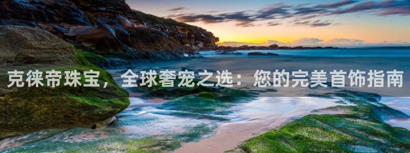 新宝5注册账号：克徕帝珠宝，全球奢宠之选：您的完美首饰指南