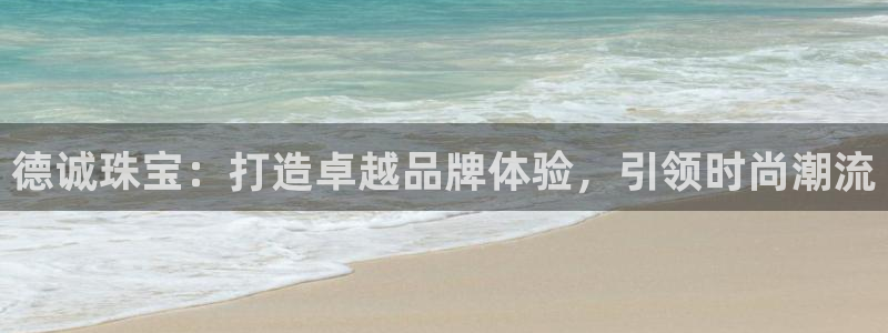 新宝5是什么样子的：德诚珠宝：打造卓越品牌体验，引领时尚潮流