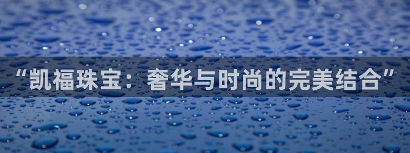 新宝5 代理：“凯福珠宝：奢华与时尚的完美结合”