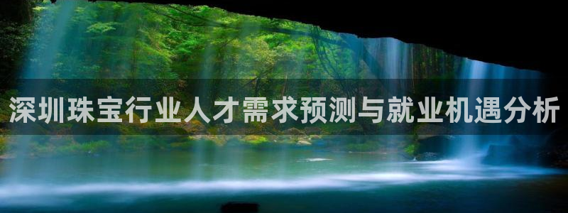 新宝5下载到桌面：深圳珠宝行业人才需求预测与就业机遇分析