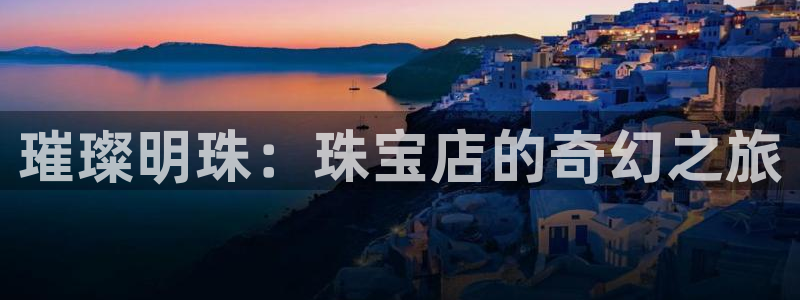 新宝5娱乐平台：璀璨明珠：珠宝店的奇幻之旅