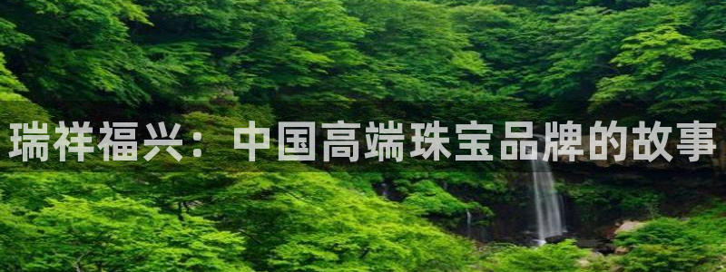 新宝5测登录：瑞祥福兴：中国高端珠宝品牌的故事