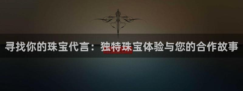 新宝3得74OO5：寻找你的珠宝代言：独特珠宝体验与您的合作故事