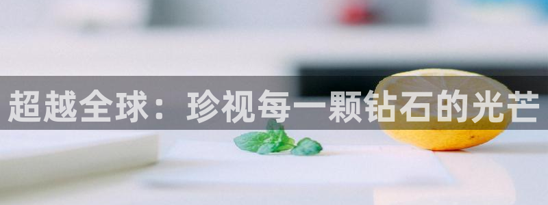 新宝5登录平台：超越全球：珍视每一颗钻石的光芒
