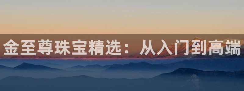 新宝5注册链接：金至尊珠宝精选：从入门到高端