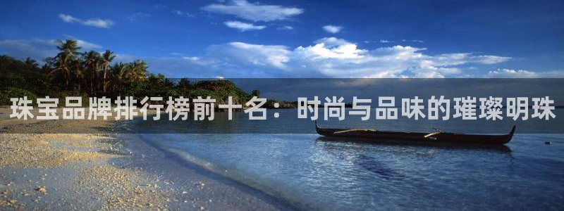 新宝5 代理：珠宝品牌排行榜前十名：时尚与品味的璀璨明珠