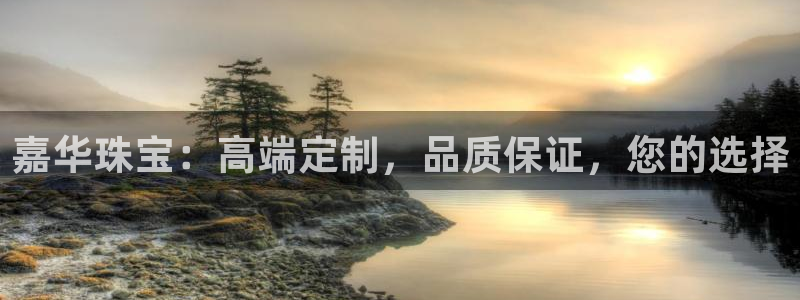 新宝5黑彩：嘉华珠宝：高端定制，品质保证，您的选择