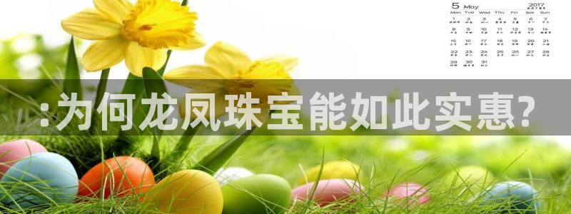 新宝5开好：:为何龙凤珠宝能如此实惠?