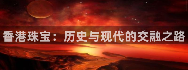 新宝5测速在线：香港珠宝：历史与现代的交融之路