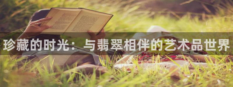 新宝测速5：珍藏的时光：与翡翠相伴的艺术品世界