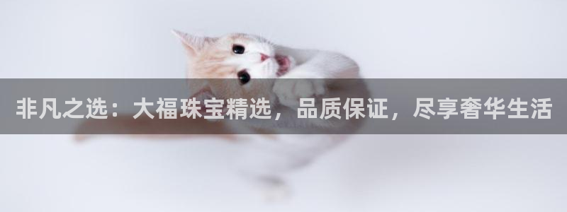 新宝5娱乐登陆：非凡之选：大福珠宝精选，品质保证，尽享奢华生活