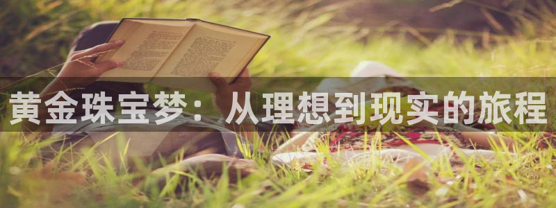 新宝5 测速：黄金珠宝梦：从理想到现实的旅程