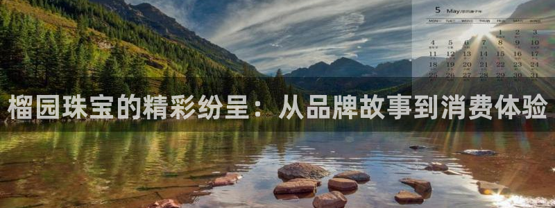 新宝5平台咋样：榴园珠宝的精彩纷呈：从品牌故事到消费体验