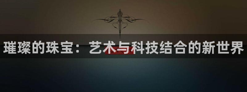 新宝5月：璀璨的珠宝：艺术与科技结合的新世界