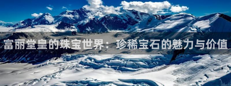 新宝5平台咋样：富丽堂皇的珠宝世界：珍稀宝石的魅力与价值