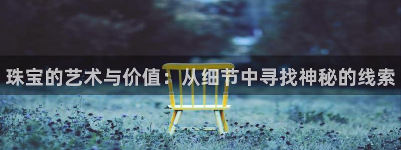 新宝5娱乐学：珠宝的艺术与价值：从细节中寻找神秘的线索