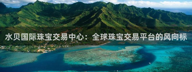 新宝5登陆地址：水贝国际珠宝交易中心：全球珠宝交易平台的风向标