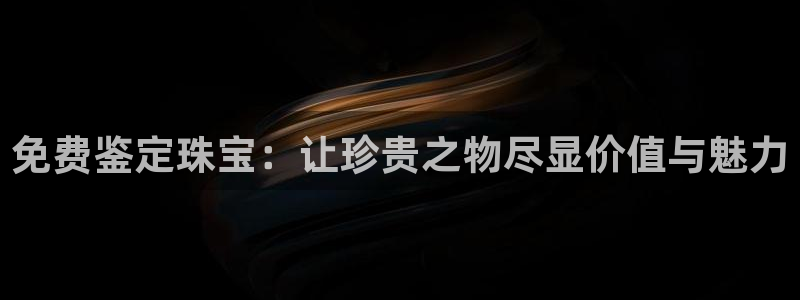 新宝5测速：免费鉴定珠宝：让珍贵之物尽显价值与魅力
