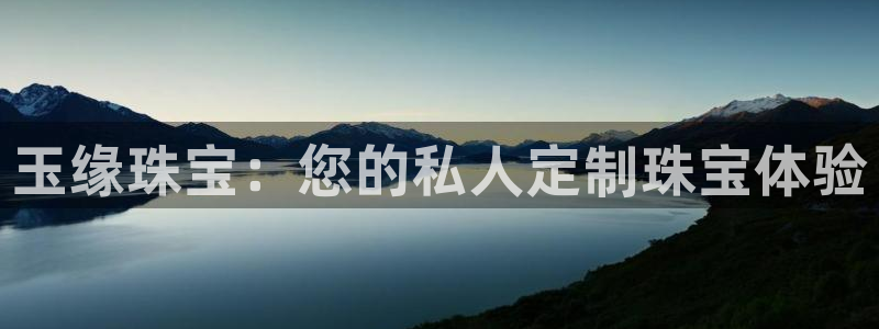 新宝5娱乐方：玉缘珠宝：您的私人定制珠宝体验