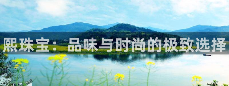 新宝5娱乐家：熙珠宝：品味与时尚的极致选择