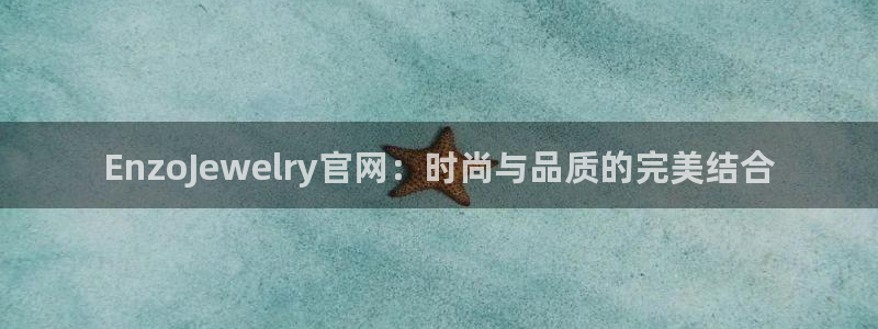 新宝5注册流程：EnzoJewelry官网：时尚与品质的完美结合