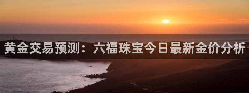 新宝5怎么下载到桌面：黄金交易预测：六福珠宝今日最新金价分析