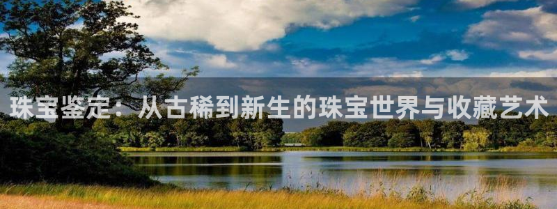 新宝5手机app：珠宝鉴定：从古稀到新生的珠宝世界与收藏艺术