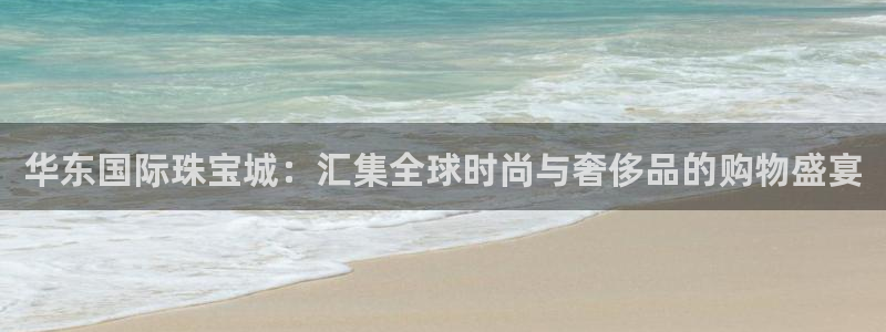 新宝5授权：华东国际珠宝城：汇集全球时尚与奢侈品的购物盛宴