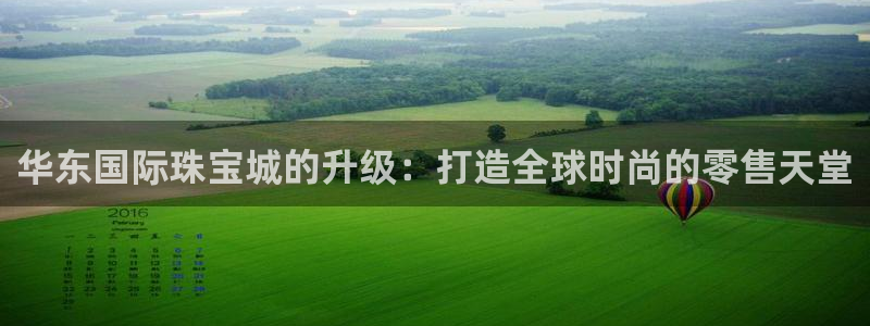 新宝5官方下载地址：华东国际珠宝城的升级：打造全球时尚的零售天堂