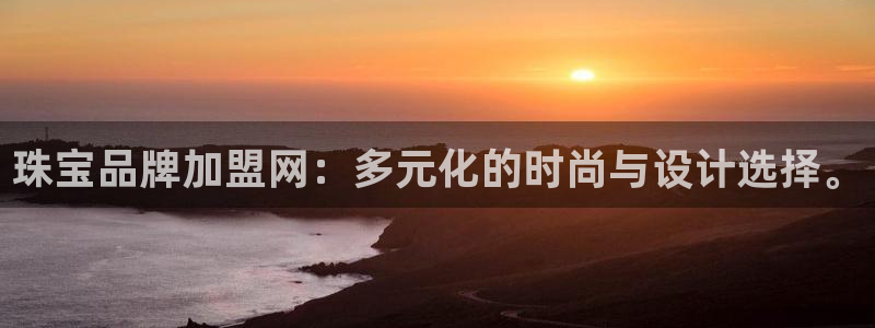 新宝5娱乐注册：珠宝品牌加盟网：多元化的时尚与设计选择。