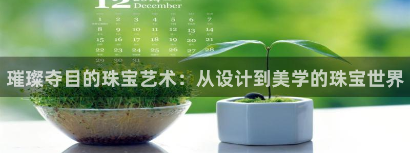 新宝5娱乐登录：璀璨夺目的珠宝艺术：从设计到美学的珠宝世界