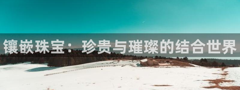 新宝5平台霸：镶嵌珠宝：珍贵与璀璨的结合世界