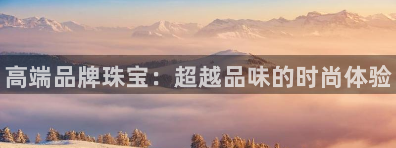 新宝j2O5O5O：高端品牌珠宝：超越品味的时尚体验