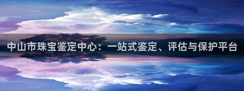 新宝5分彩：中山市珠宝鉴定中心：一站式鉴定、评估与保护平台